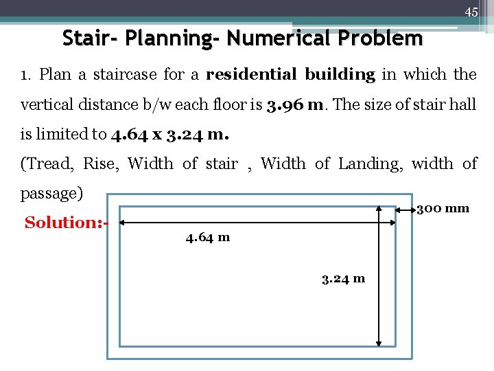 45 Stair- Planning- Numerical Problem 1. Plan a staircase for a residential building in 45 Stair- Planning- Numerical Problem 1. Plan a staircase for a residential building in