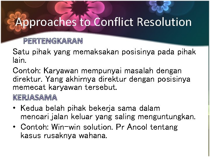 Approaches to Conflict Resolution Satu pihak yang memaksakan posisinya pada pihak lain. Contoh: Karyawan Approaches to Conflict Resolution Satu pihak yang memaksakan posisinya pada pihak lain. Contoh: Karyawan