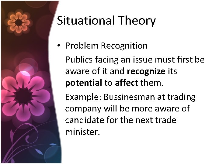 Situational Theory • Problem Recognition Publics facing an issue must first be aware of Situational Theory • Problem Recognition Publics facing an issue must first be aware of