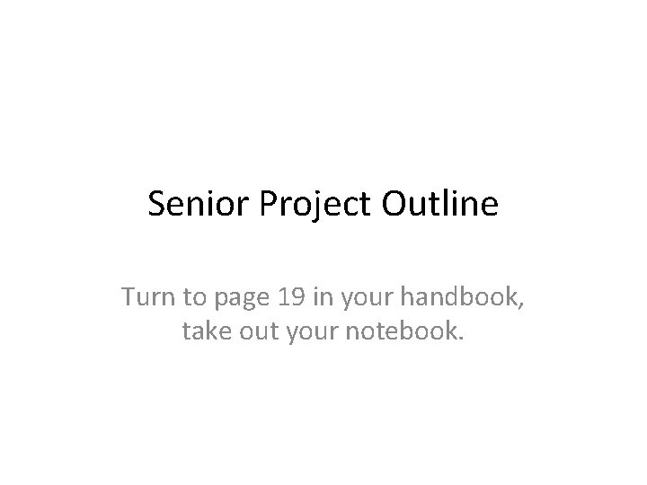 Senior Project Outline Turn to page 19 in your handbook, take out your notebook.