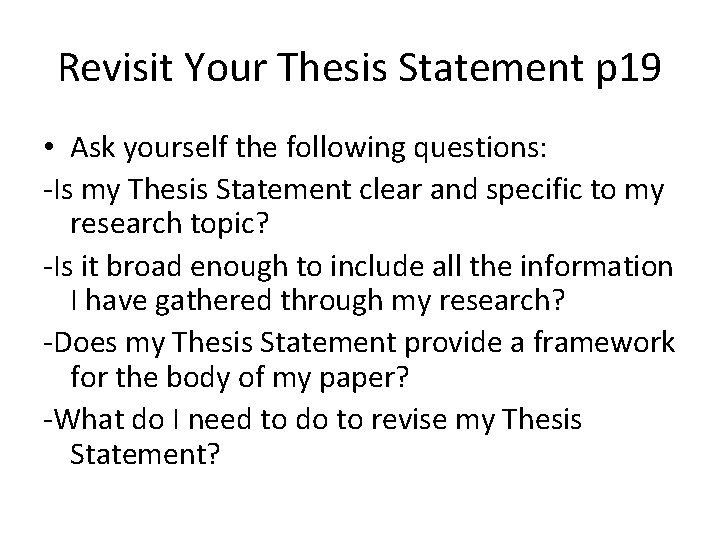 Revisit Your Thesis Statement p 19 • Ask yourself the following questions: -Is my