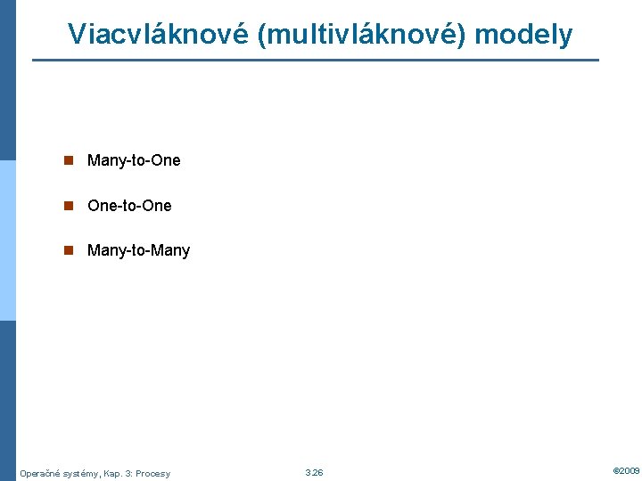 Viacvláknové (multivláknové) modely n Many-to-One n One-to-One n Many-to-Many Operačné systémy, Kap. 3: Procesy