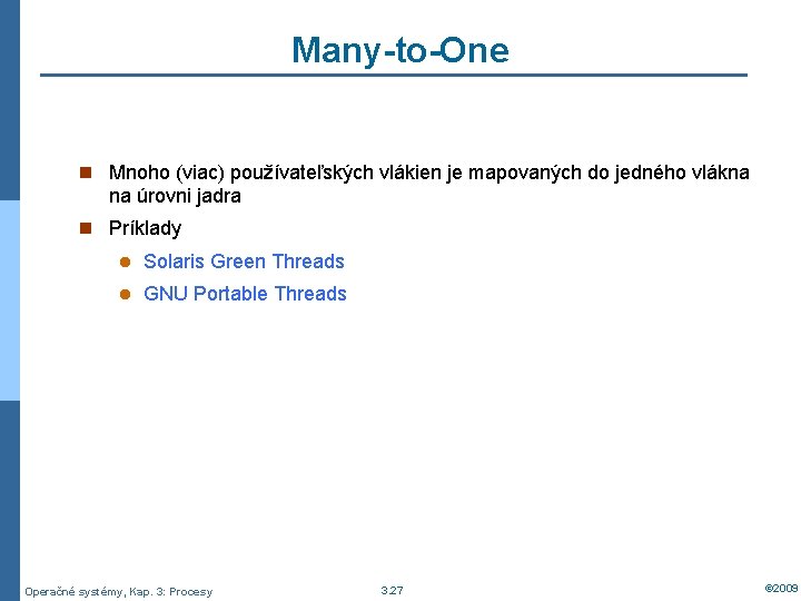 Many-to-One n Mnoho (viac) používateľských vlákien je mapovaných do jedného vlákna na úrovni jadra