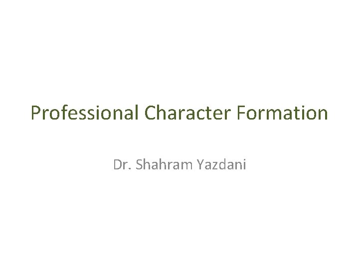 Professional Character Formation Dr. Shahram Yazdani 