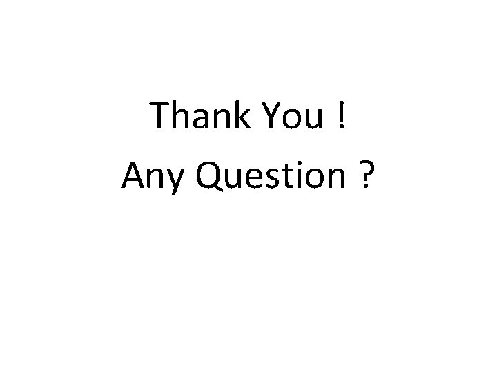 Thank You ! Any Question ? 