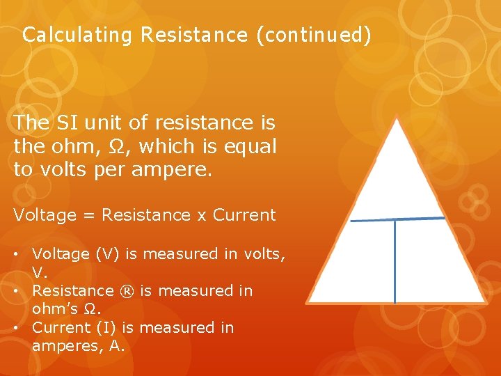 Calculating Resistance (continued) The SI unit of resistance is the ohm, Ω, which is