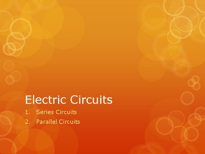 Electric Circuits 1. Series Circuits 2. Parallel Circuits 