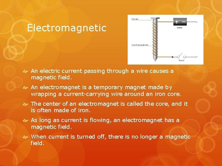 Electromagnetic An electric current passing through a wire causes a magnetic field. An electromagnet