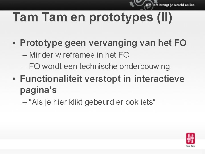 Tam en prototypes (II) • Prototype geen vervanging van het FO – Minder wireframes