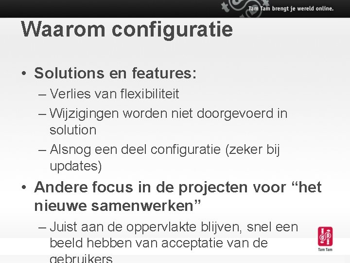 Waarom configuratie • Solutions en features: – Verlies van flexibiliteit – Wijzigingen worden niet
