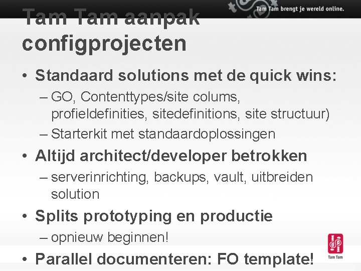 Tam aanpak configprojecten • Standaard solutions met de quick wins: – GO, Contenttypes/site colums,