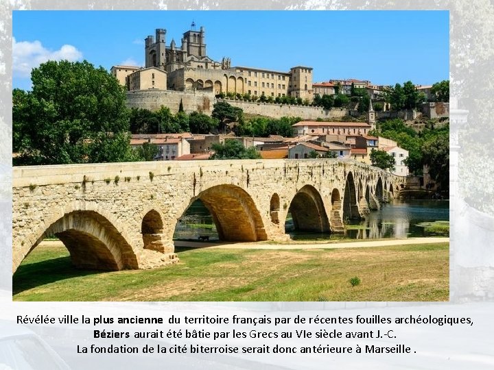 Révélée ville la plus ancienne du territoire français par de récentes fouilles archéologiques, Béziers