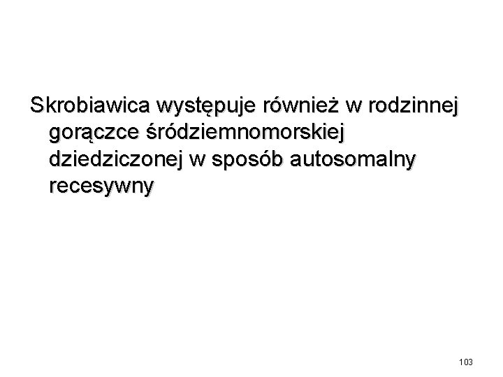 Skrobiawica występuje również w rodzinnej gorączce śródziemnomorskiej dziedziczonej w sposób autosomalny recesywny 103 