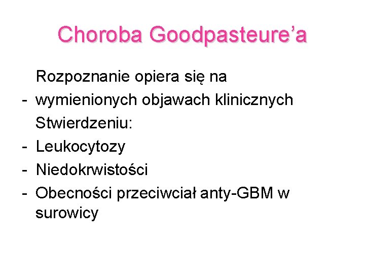 Choroba Goodpasteure’a - Rozpoznanie opiera się na wymienionych objawach klinicznych Stwierdzeniu: Leukocytozy Niedokrwistości Obecności