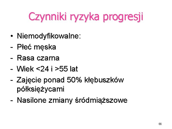 Czynniki ryzyka progresji • - Niemodyfikowalne: Płeć męska Rasa czarna Wiek <24 i >55