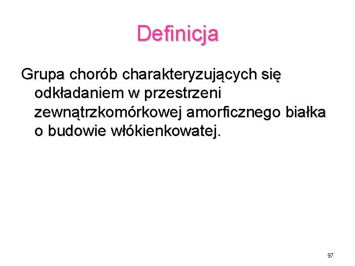 Definicja Grupa chorób charakteryzujących się odkładaniem w przestrzeni zewnątrzkomórkowej amorficznego białka o budowie włókienkowatej.