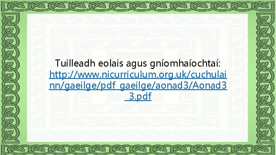 Tuilleadh eolais agus gníomhaíochtaí: http: //www. nicurriculum. org. uk/cuchulai D nn/gaeilge/pdf_gaeilge/aonad 3/Aonad 3 _3.