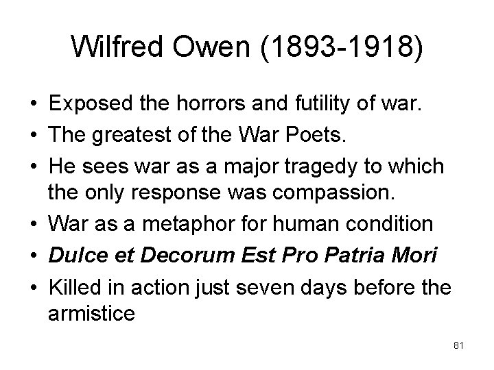 Wilfred Owen (1893 -1918) • Exposed the horrors and futility of war. • The