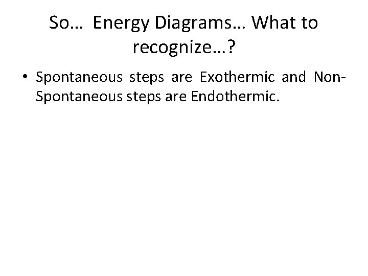 So… Energy Diagrams… What to recognize…? • Spontaneous steps are Exothermic and Non. Spontaneous