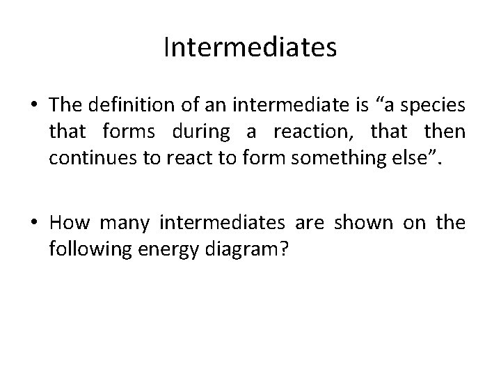 Intermediates • The definition of an intermediate is “a species that forms during a