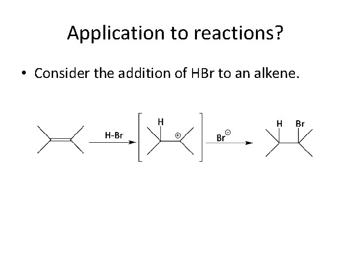 Application to reactions? • Consider the addition of HBr to an alkene. 