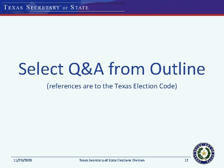 Select Q&A from Outline (references are to the Texas Election Code) 11/29/2020 Texas Secretary Select Q&A from Outline (references are to the Texas Election Code) 11/29/2020 Texas Secretary