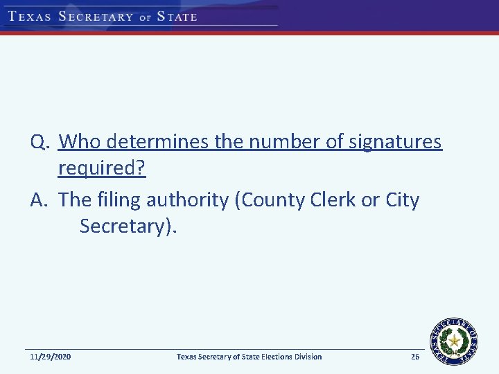 Q. Who determines the number of signatures required? A. The filing authority (County Clerk Q. Who determines the number of signatures required? A. The filing authority (County Clerk