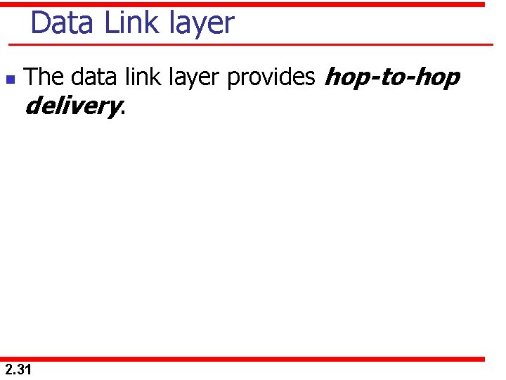 Data Link layer n The data link layer provides hop-to-hop delivery. 2. 31 