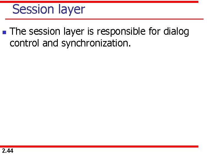 Session layer n The session layer is responsible for dialog control and synchronization. 2.