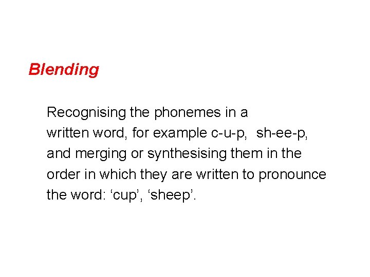 Blending Recognising the phonemes in a written word, for example c-u-p, sh-ee-p, and merging