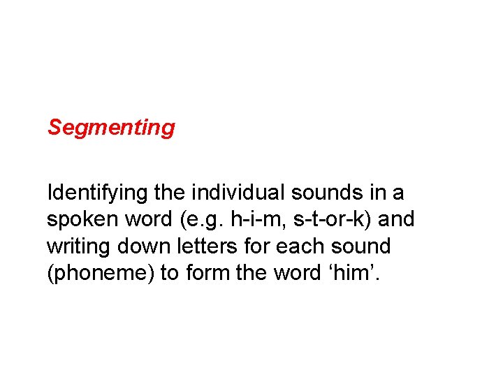 Segmenting Identifying the individual sounds in a spoken word (e. g. h-i-m, s-t-or-k) and