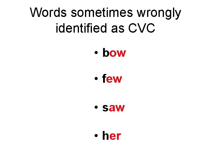 Words sometimes wrongly identified as CVC • bow • few • saw • her