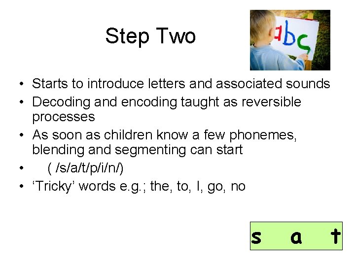 Step Two • Starts to introduce letters and associated sounds • Decoding and encoding