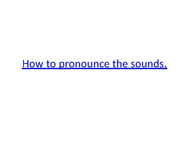 How to pronounce the sounds. 