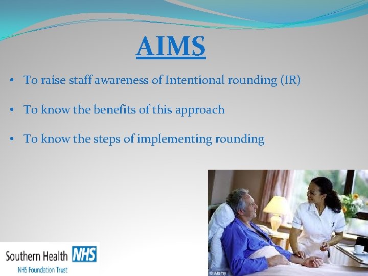 AIMS • To raise staff awareness of Intentional rounding (IR) • To know the