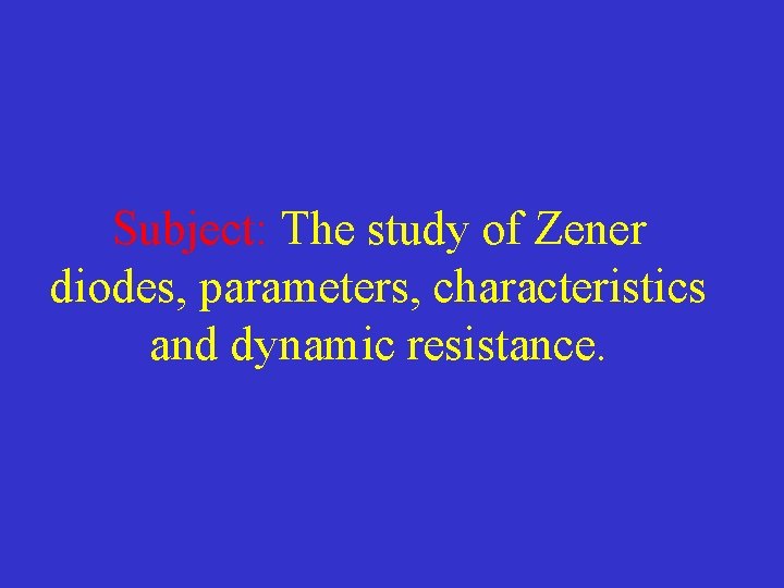 Subject: The study of Zener diodes, parameters, characteristics and dynamic resistance. 