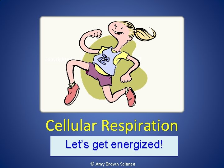 Copyrighted by Amy Brown – Science Stuff Cellular Respiration Let’s get energized! © Amy