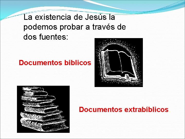 La existencia de Jesús la podemos probar a través de dos fuentes: Documentos bíblicos