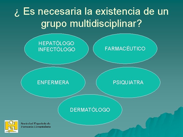 ¿ Es necesaria la existencia de un grupo multidisciplinar? HEPATÓLOGO INFECTÓLOGO FARMACÉUTICO ENFERMERA PSIQUIATRA