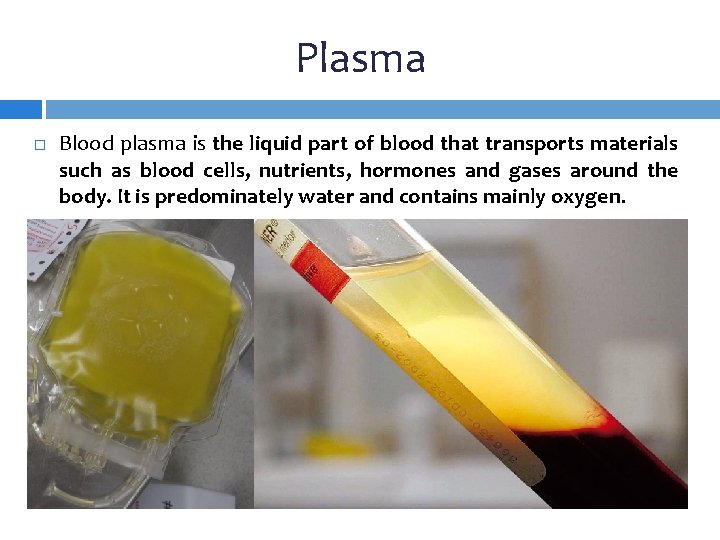 Plasma Blood plasma is the liquid part of blood that transports materials such as