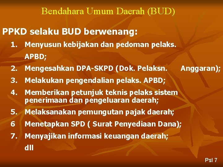 Bendahara Umum Daerah (BUD) PPKD selaku BUD berwenang: 1. Menyusun kebijakan dan pedoman pelaks.