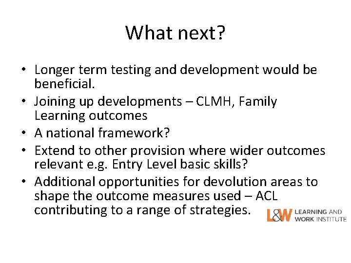 What next? • Longer term testing and development would be beneficial. • Joining up