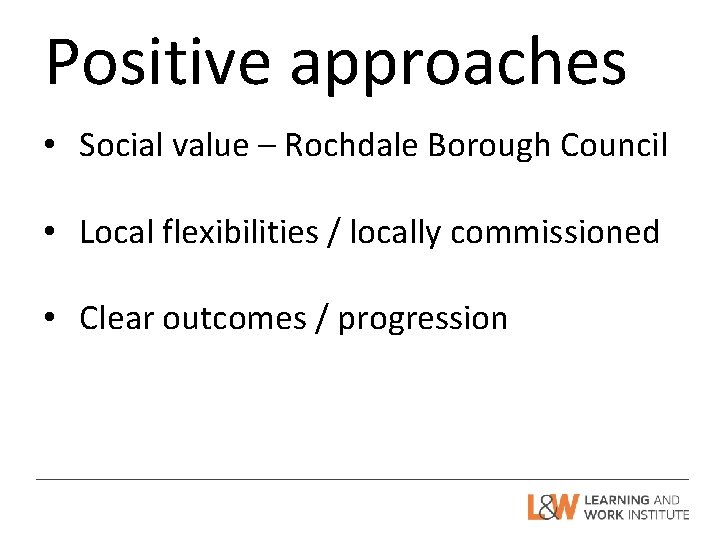 Positive approaches • Social value – Rochdale Borough Council • Local flexibilities / locally