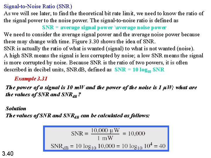 Signal-to-Noise Ratio (SNR) As we will see later, to find theoretical bit rate limit,