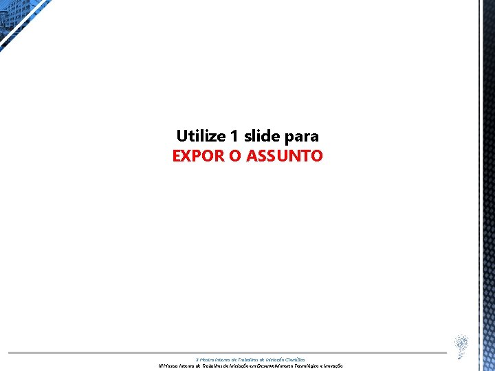 Utilize 1 slide para EXPOR O ASSUNTO X Mostra Interna de Trabalhos de Iniciação