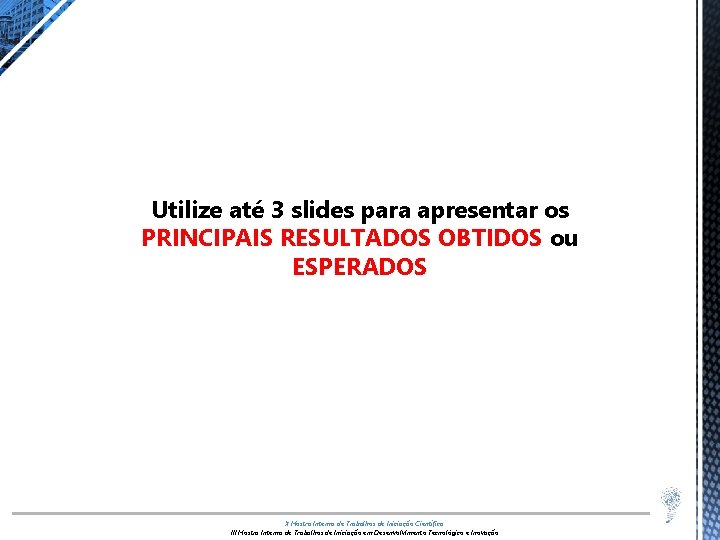 Utilize até 3 slides para apresentar os PRINCIPAIS RESULTADOS OBTIDOS ou ESPERADOS X Mostra