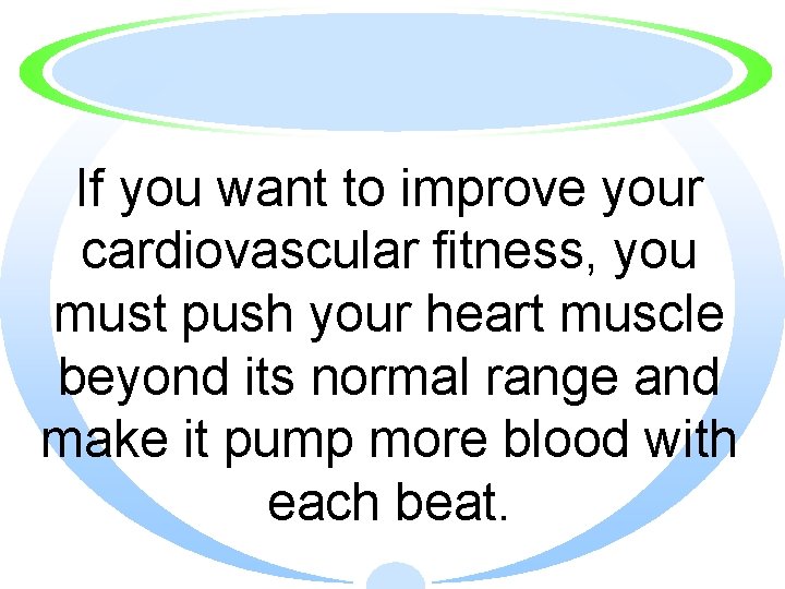 If you want to improve your cardiovascular fitness, you must push your heart muscle