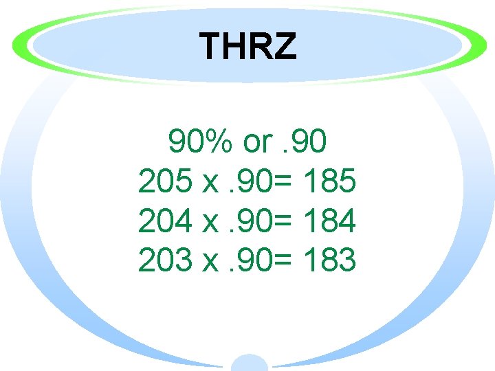 THRZ 90% or. 90 205 x. 90= 185 204 x. 90= 184 203 x.