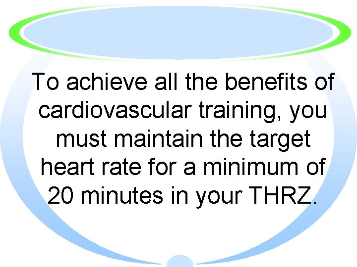 To achieve all the benefits of cardiovascular training, you must maintain the target heart