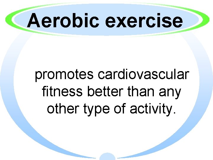 Aerobic exercise promotes cardiovascular fitness better than any other type of activity. 